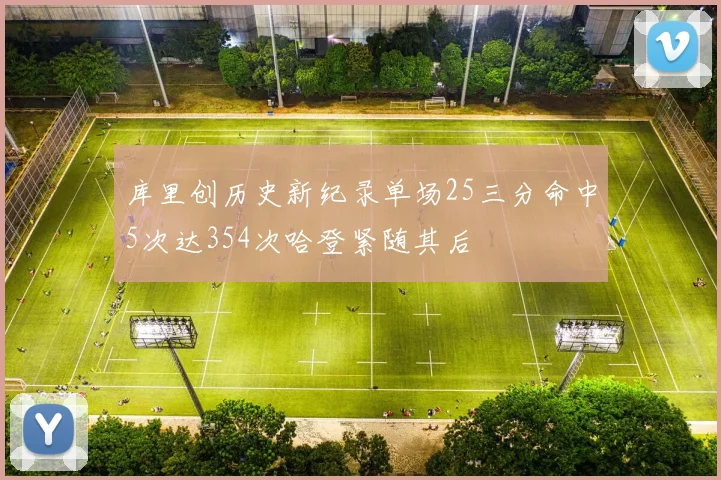 库里创历史新纪录单场25三分命中5次达354次哈登紧随其后