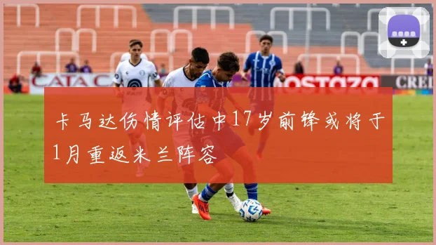 卡马达伤情评估中17岁前锋或将于1月重返米兰阵容