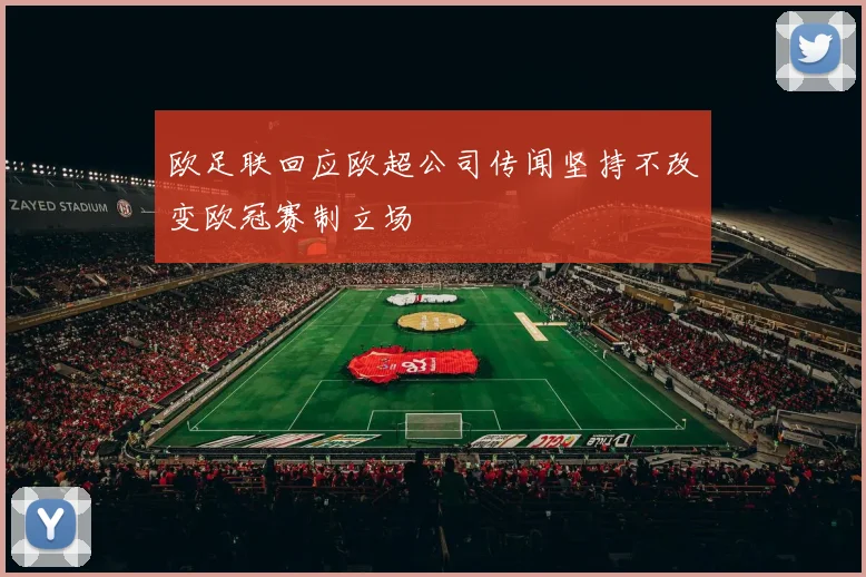 欧足联回应欧超公司传闻坚持不改变欧冠赛制立场