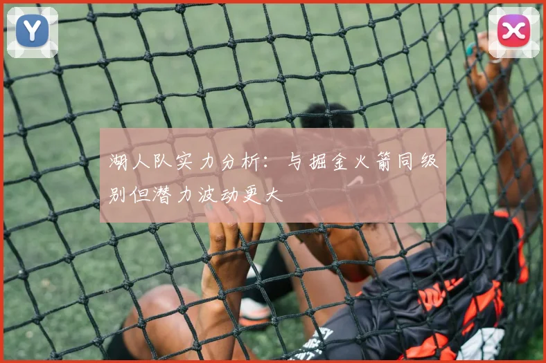 湖人队实力分析：与掘金火箭同级别但潜力波动更大