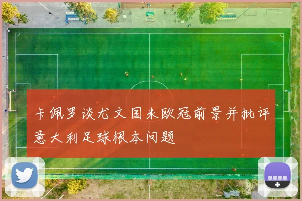 卡佩罗谈尤文国米欧冠前景并批评意大利足球根本问题