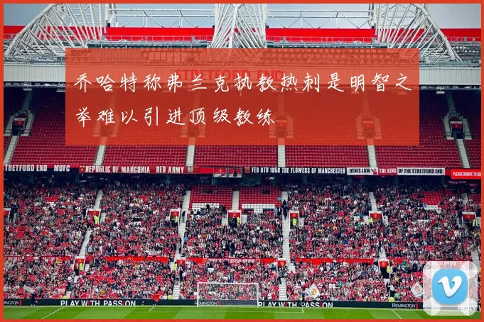 乔哈特称弗兰克执教热刺是明智之举难以引进顶级教练