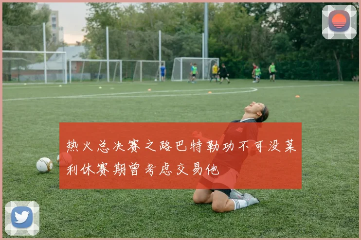 热火总决赛之路巴特勒功不可没莱利休赛期曾考虑交易他