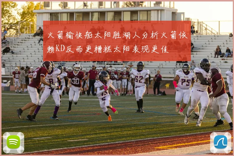 火箭输快船太阳胜湖人分析火箭依赖KD反而更糟糕太阳表现更佳