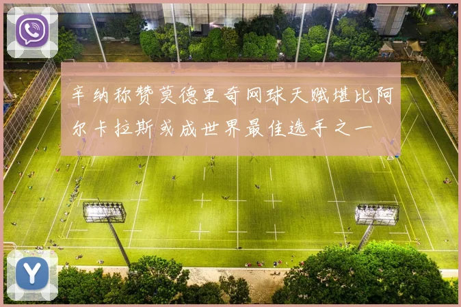 辛纳称赞莫德里奇网球天赋堪比阿尔卡拉斯或成世界最佳选手之一