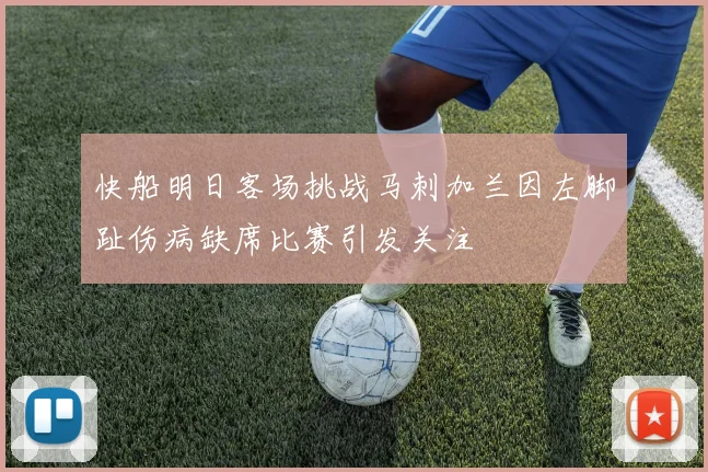 快船明日客场挑战马刺加兰因左脚趾伤病缺席比赛引发关注