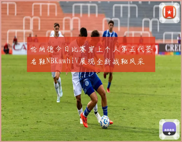 伦纳德今日比赛穿上个人第五代签名鞋NBKawhiV展现全新战靴风采