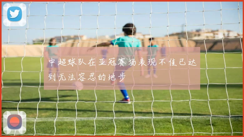 中超球队在亚冠赛场表现不佳已达到无法容忍的地步