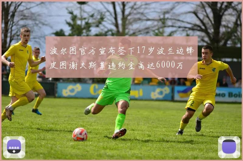 波尔图官方宣布签下17岁波兰边锋皮图谢夫斯基违约金高达6000万